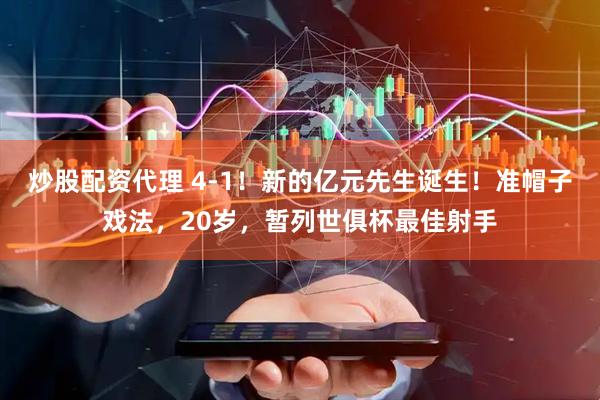 炒股配资代理 4-1！新的亿元先生诞生！准帽子戏法，20岁，暂列世俱杯最佳射手