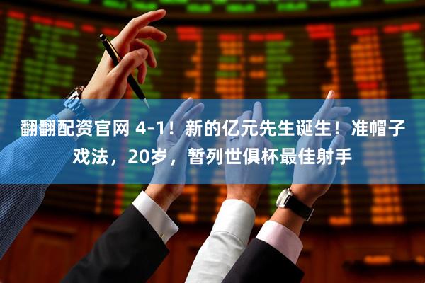 翻翻配资官网 4-1！新的亿元先生诞生！准帽子戏法，20岁，暂列世俱杯最佳射手