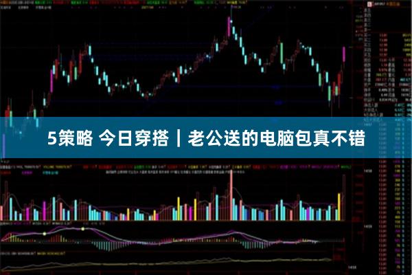 5策略 今日穿搭｜老公送的电脑包真不错