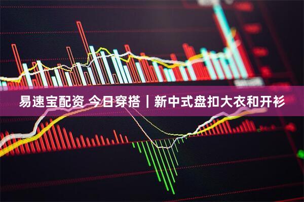 易速宝配资 今日穿搭｜新中式盘扣大衣和开衫