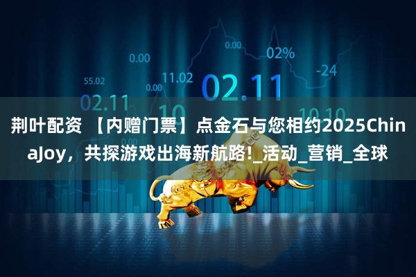 荆叶配资 【内赠门票】点金石与您相约2025ChinaJoy，共探游戏出海新航路!_活动_营销_全球