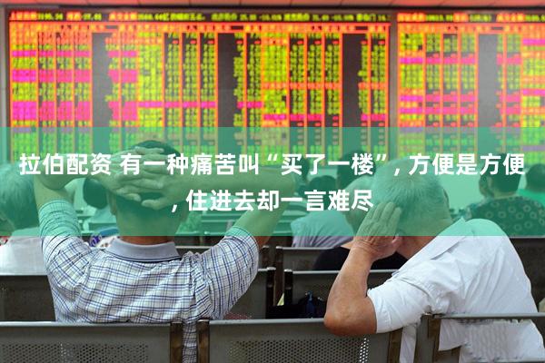 拉伯配资 有一种痛苦叫“买了一楼”, 方便是方便, 住进去却一言难尽