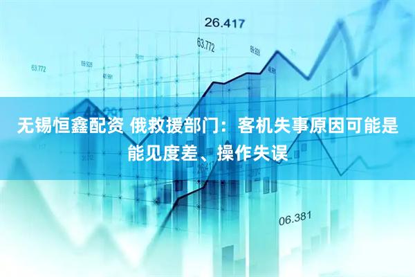 无锡恒鑫配资 俄救援部门：客机失事原因可能是能见度差、操作失误