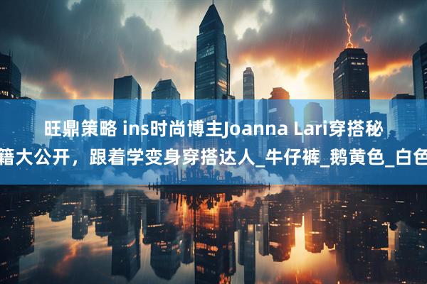 旺鼎策略 ins时尚博主Joanna Lari穿搭秘籍大公开，跟着学变身穿搭达人_牛仔裤_鹅黄色_白色