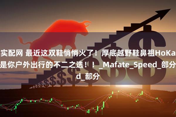 实配网 最近这双鞋悄悄火了！厚底越野鞋鼻祖HoKa是你户外出行的不二之选！！_Mafate_Speed_部分
