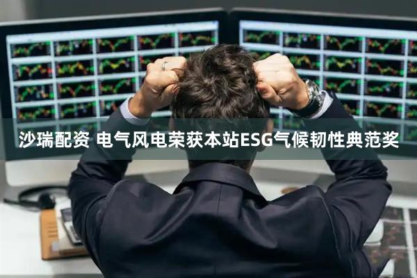 沙瑞配资 电气风电荣获本站ESG气候韧性典范奖