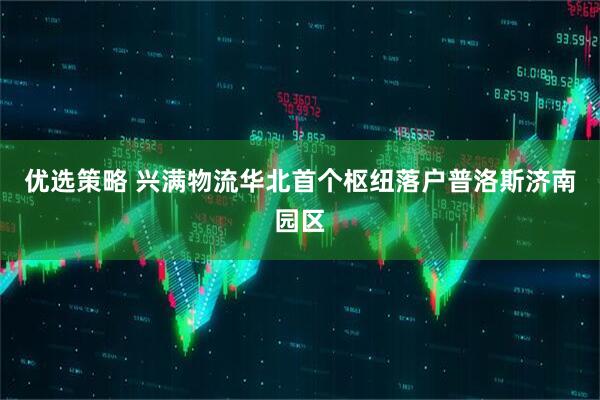 优选策略 兴满物流华北首个枢纽落户普洛斯济南园区